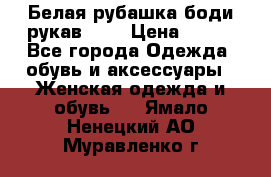 Белая рубашка-боди рукав 3/4 › Цена ­ 500 - Все города Одежда, обувь и аксессуары » Женская одежда и обувь   . Ямало-Ненецкий АО,Муравленко г.